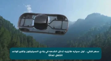 سعر فلكي.. أول سيارة طائرة تدخل الخدمة في وادي السيليكون وتغير قواعد التنقل تمامًا
